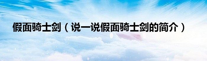 假面騎士劍（說(shuō)一說(shuō)假面騎士劍的簡(jiǎn)介）