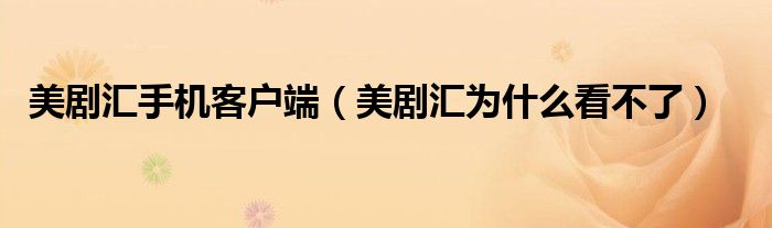 美劇匯手機客戶端（美劇匯為什么看不了）