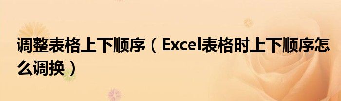 調(diào)整表格上下順序（Excel表格時(shí)上下順序怎么調(diào)換）