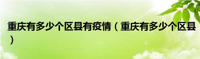 重慶有多少個(gè)區(qū)縣有疫情（重慶有多少個(gè)區(qū)縣）