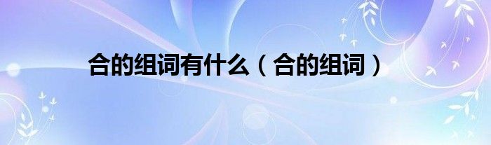 合的組詞有什么（合的組詞）