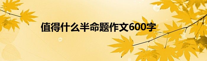 值得什么半命題作文600字