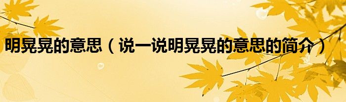 明晃晃的意思（說一說明晃晃的意思的簡介）