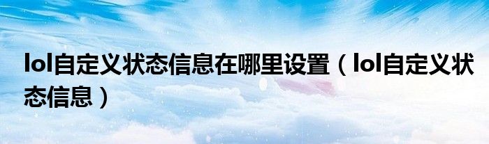 lol自定義狀態(tài)信息在哪里設(shè)置（lol自定義狀態(tài)信息）
