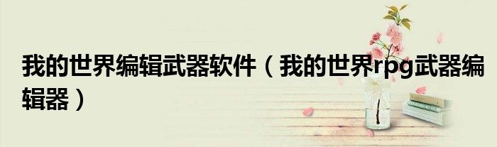 我的世界編輯武器軟件（我的世界rpg武器編輯器）