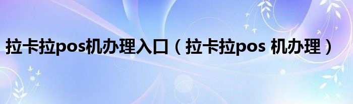 拉卡拉pos機辦理入口（拉卡拉pos 機辦理）