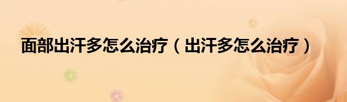 面部出汗多怎么治療（出汗多怎么治療）