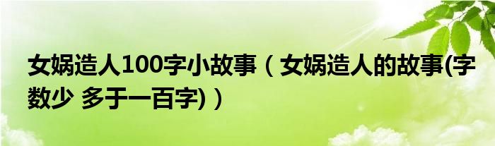 女?huà)z造人100字小故事（女?huà)z造人的故事(字?jǐn)?shù)少 多于一百字)）