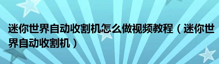 迷你世界自動(dòng)收割機(jī)怎么做視頻教程（迷你世界自動(dòng)收割機(jī)）