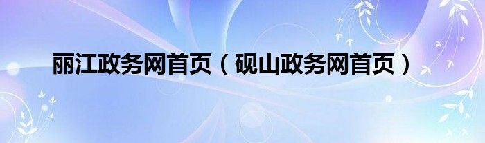 麗江政務網(wǎng)首頁（硯山政務網(wǎng)首頁）
