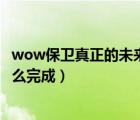 wow保衛(wèi)真正的未來（魔獸世界7 25保衛(wèi)真正的未來任務怎么完成）