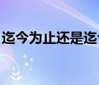 迄今為止還是迄今為止（迄今為止 止的意思）
