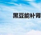 黑豆能補(bǔ)腎嗎（黑豆怎么吃最補(bǔ)腎）