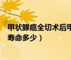 甲狀腺癌全切術(shù)后甲狀腺球蛋白值多少正常（甲狀腺癌術(shù)后壽命多少）