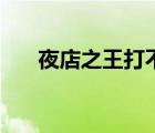 夜店之王打不開（夜店之王游戲進(jìn)入）
