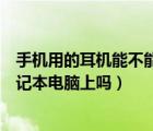手機用的耳機能不能用在筆記本上（手機的耳機可以用在筆記本電腦上嗎）