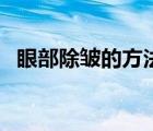 眼部除皺的方法有哪些（眼部除皺的方法）