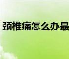 頸椎痛怎么辦最好自己治療（頸椎痛怎么辦）