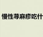 慢性蕁麻疹吃什么藥（慢性蕁麻疹吃什么好）