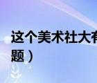 這個(gè)美術(shù)社大有問(wèn)題漫畫（這個(gè)美術(shù)社大有問(wèn)題）