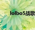 lolbo5戰(zhàn)歌背景音樂（lolbo5戰(zhàn)歌）