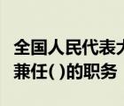 全國(guó)人民代表大會(huì)常務(wù)委員會(huì)的組成人員不得兼任( )的職務(wù)