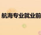 航海專業(yè)就業(yè)前景分析（航海專業(yè)就業(yè)前景）