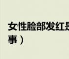 女性臉部發(fā)紅是怎么回事（臉部發(fā)紅是怎么回事）