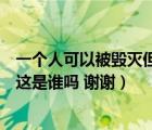 一個(gè)人可以被毀滅但絕對(duì)不會(huì)被打敗這是誰(shuí)說(shuō)的（有人知道這是誰(shuí)嗎 謝謝）