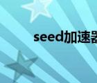 seed加速器好用嗎（seed加速器）