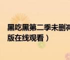 黑吃黑第二季未刪減版在線觀看高清（黑吃黑第二季未刪減版在線觀看）