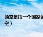 領(lǐng)空是指一個國家領(lǐng)陸領(lǐng)水垂直向上多少千米之內(nèi)以上（領(lǐng)空）