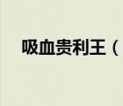 吸血貴利王（說一說吸血貴利王的簡介）