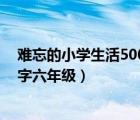 難忘的小學(xué)生活500字六年級運動會（難忘的小學(xué)生活500字六年級）