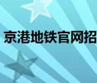 京港地鐵官網(wǎng)招聘電話（京港地鐵官網(wǎng)招聘）