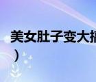 美女肚子變大搞笑視頻（美女肚子變大恐怖片）