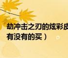 劫?zèng)_擊之刃的炫彩皮膚怎么買（lol劫的沖擊之刃的炫彩皮膚有沒有的買）