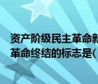 資產(chǎn)階級(jí)民主革命新階段（中國(guó)資產(chǎn)階級(jí)領(lǐng)導(dǎo)的舊民主主義革命終結(jié)的標(biāo)志是( )）