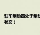 駐車制動器處于制動狀態(tài)是什么意思（駐車制動器處于制動狀態(tài)）