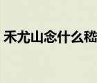 禾尤山念什么嵇是生僻字嗎（禾尤山念什么）