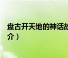 盤古開天地的神話故事（說一說盤古開天地的神話故事的簡介）
