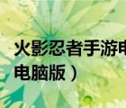 火影忍者手游電腦版如何操作（火影忍者手游電腦版）