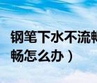 鋼筆下水不流暢怎么辦小妙招（鋼筆下水不流暢怎么辦）
