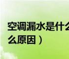 空調(diào)漏水是什么原因怎么維修（空調(diào)漏水是什么原因）