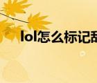 lol怎么標記敵人（lol標記敵方有視野）