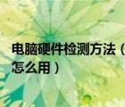電腦硬件檢測(cè)方法（電腦硬件怎么檢測(cè) 電腦硬件檢測(cè)工具箱怎么用）