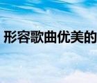 形容歌曲優(yōu)美的詞語（形容歌曲好聽的詞語）