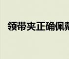 領(lǐng)帶夾正確佩戴位置（領(lǐng)帶夾的正確位置）