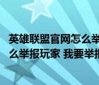 英雄聯(lián)盟官網(wǎng)怎么舉報玩家 我要舉報他們（英雄聯(lián)盟官網(wǎng)怎么舉報玩家 我要舉報）