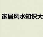 家居風(fēng)水知識(shí)大全講解（居家風(fēng)水知識(shí)大全）